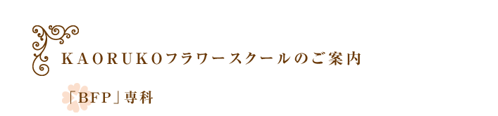 「BFP」専科｜ＫＡＯＲＵＫＯフラワースクールのご案内