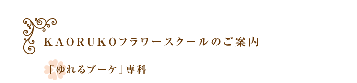 「ゆれるブーケ」専科｜ＫＡＯＲＵＫＯフラワースクールのご案内